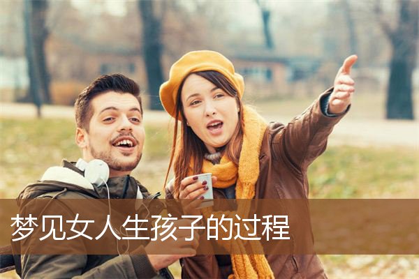 梦见女人生孩子的过程是什么意思