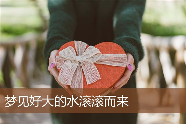 梦见好大的水滚滚而来是什么意思
