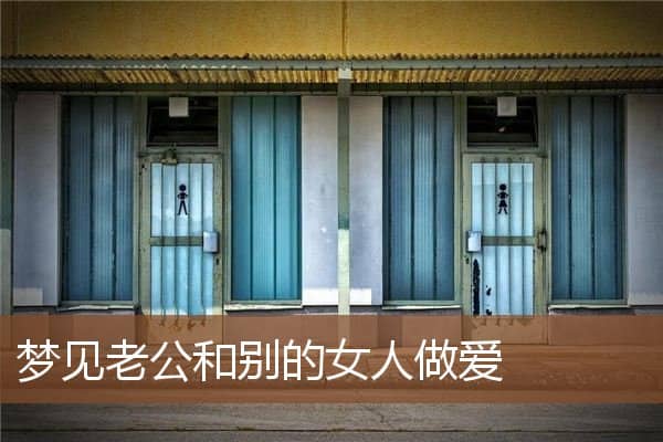 梦见老公和别的女人做爱是什么意思