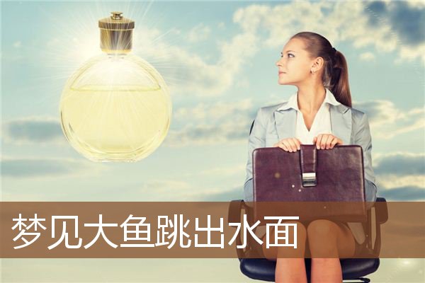 梦见大鱼跳出水面是什么意思