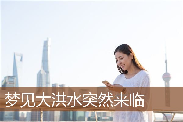 梦见大洪水突然来临是什么意思