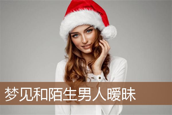 梦见和陌生男人暧昧是什么意思