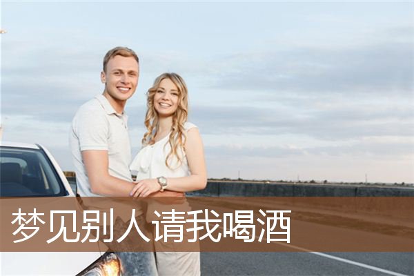 梦见别人请我喝酒是什么意思