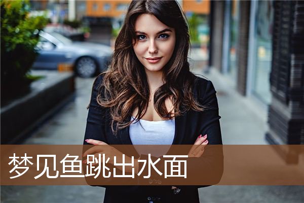 梦见鱼跳出水面是什么意思