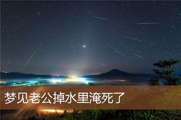 梦见老公掉水里淹死了是什么意思