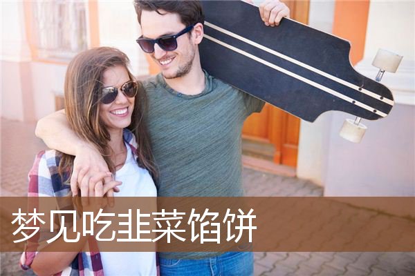 梦见吃韭菜馅饼是什么意思