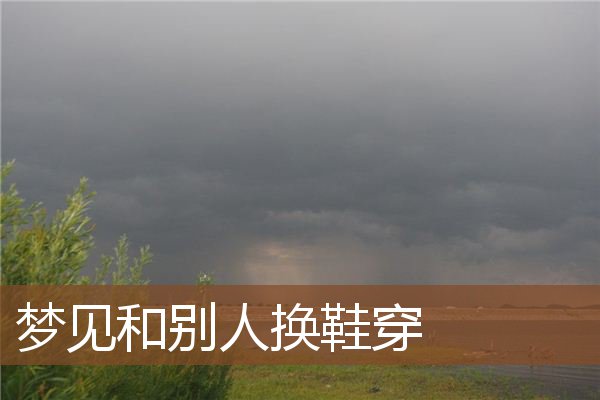 梦见和别人换鞋穿是什么意思