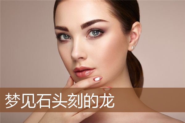 梦见石头刻的龙是什么意思