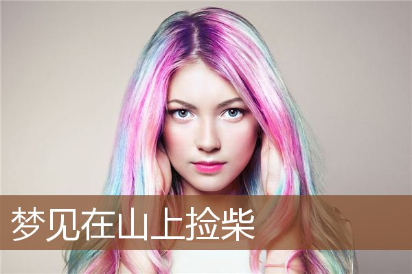 梦见在山上捡柴是什么意思