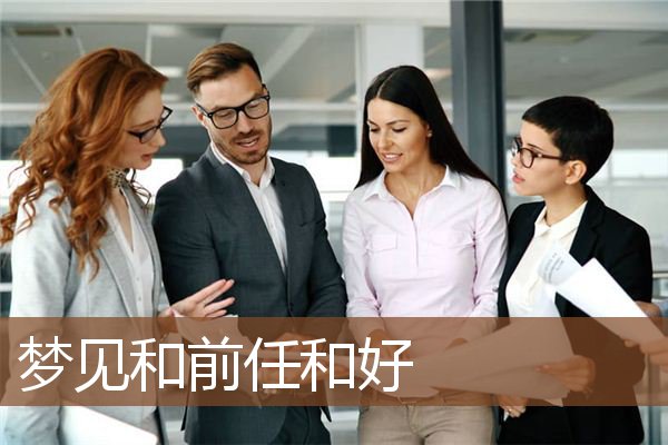 梦见和前任和好是什么意思