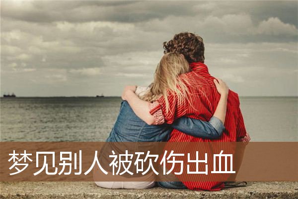 梦见别人被砍伤出血是什么意思