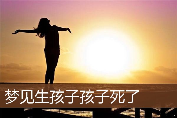 梦见生孩子孩子死了是什么意思