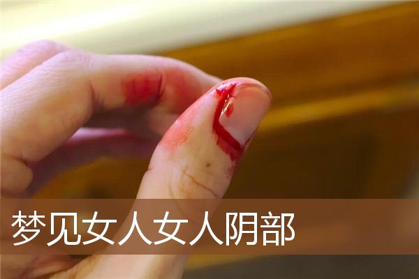 梦见女人女人阴部是什么意思