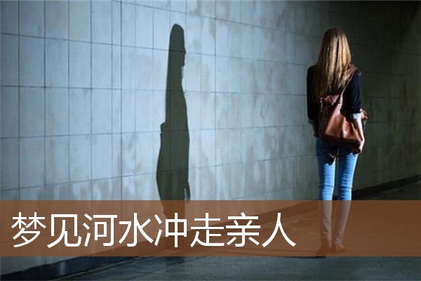 梦见河水冲走亲人是什么意思