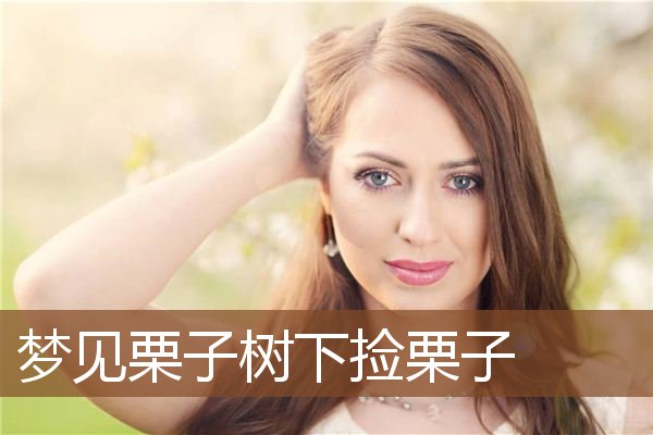 梦见栗子树下捡栗子是什么意思