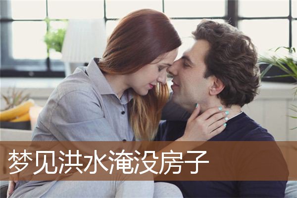 梦见洪水淹没房子是什么意思