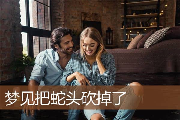 梦见把蛇头砍掉了是什么意思