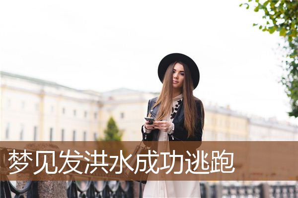 梦见发洪水成功逃跑是什么意思