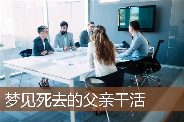 梦见死去的父亲干活是什么意思