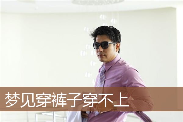 梦见穿裤子穿不上是什么意思