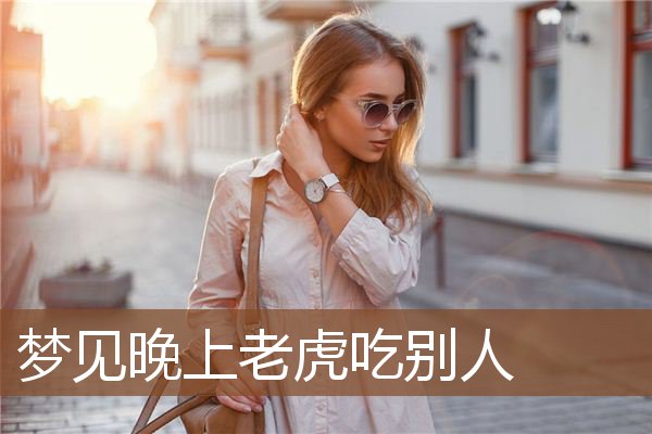 梦见晚上老虎吃别人是什么意思