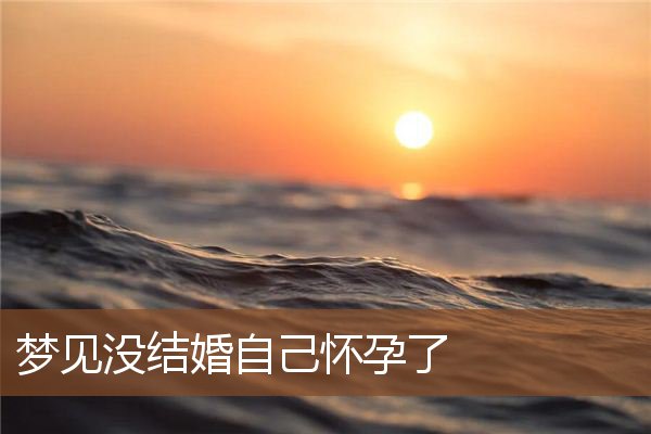 梦见没结婚自己怀孕了是什么意思