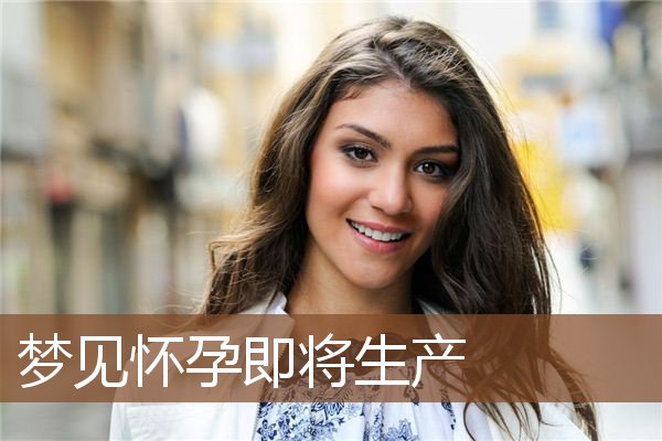 梦见怀孕即将生产是什么意思