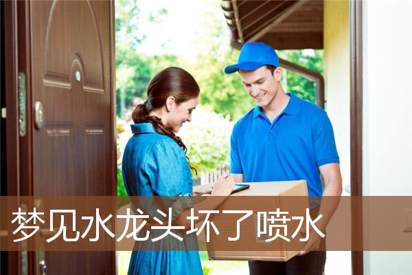 梦见水龙头坏了喷水是什么意思