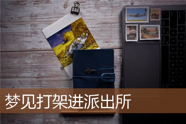 梦见打架进派出所是什么意思