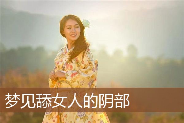 梦见舔女人的阴部是什么意思