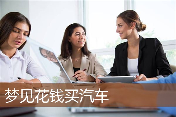 梦见花钱买汽车是什么意思