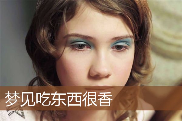 梦见吃东西很香是什么意思