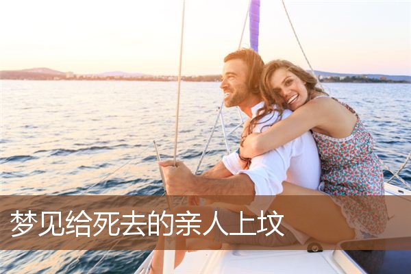 梦见给死去的亲人上坟是什么意思