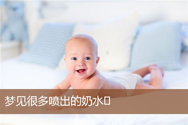 梦见很多喷出的奶水⋯是什么意思