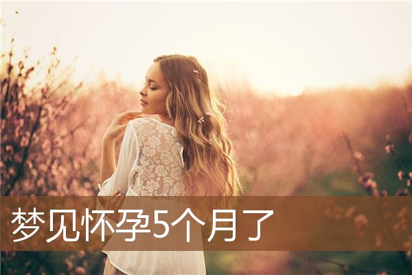梦见怀孕5个月了是什么意思