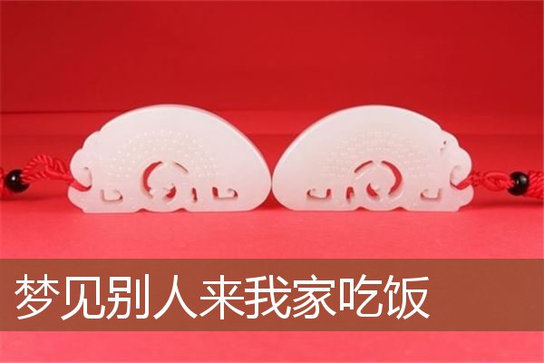 梦见别人来我家吃饭是什么意思