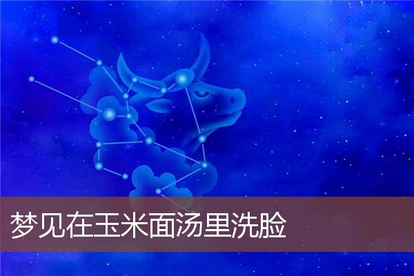 梦见在玉米面汤里洗脸是什么意思