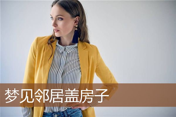 梦见邻居盖房子是什么意思