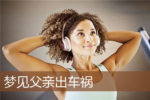 梦见父亲出车祸是什么意思